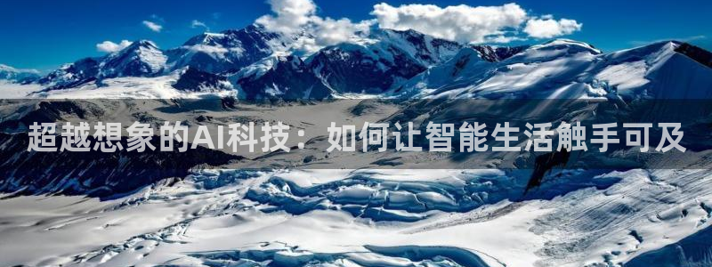 超越想象的AI科技：如何让智能生活触手可及