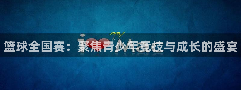 篮球全国赛：聚焦青少年竞技与成长的盛宴