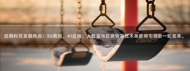 近期科技发展热点：5G商用、AI应用、大数据与区块链等技术革新将引领新一轮变革。