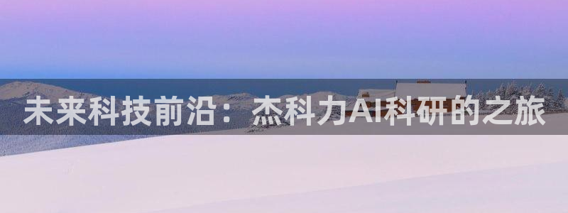 未来科技前沿：杰科力AI科研的之旅