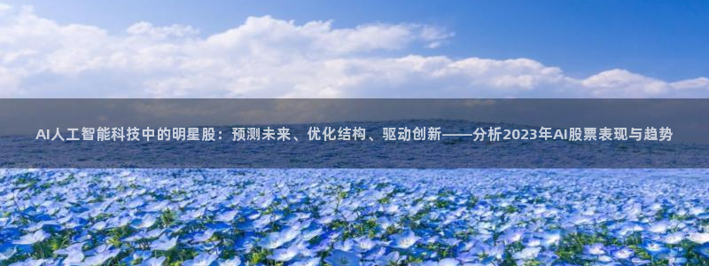 AI人工智能科技中的明星股：预测未来、优化结构、驱动创新——分析2023年AI股票表现与趋势