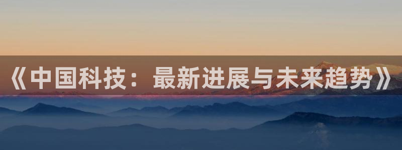 《中国科技：最新进展与未来趋势》