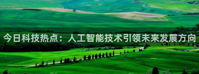 今日科技热点：人工智能技术引领未来发展方向