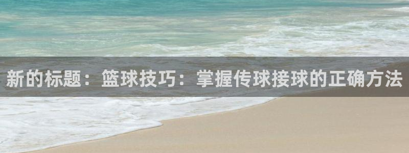 新的标题：篮球技巧：掌握传球接球的正确方法