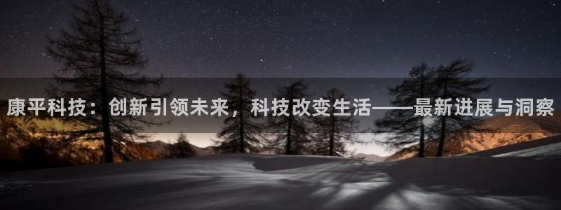 康平科技：创新引领未来，科技改变生活——最新进展与洞察