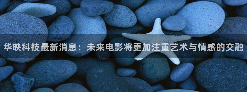 华映科技最新消息：未来电影将更加注重艺术与情感的交融