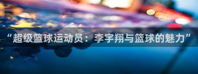 “超级篮球运动员：李宇翔与篮球的魅力”
