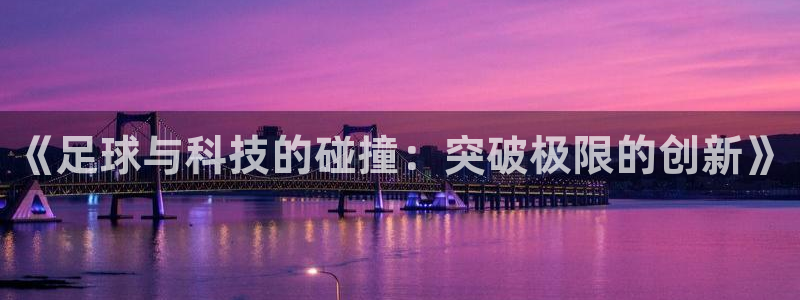 《足球与科技的碰撞：突破极限的创新》